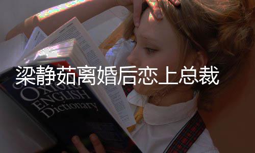 总裁支追求婚后茹离持她幸福 经纪人梁静恋上