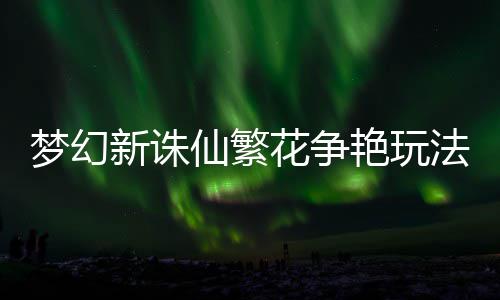 梦幻花争艳玩新诛仙繁法攻略