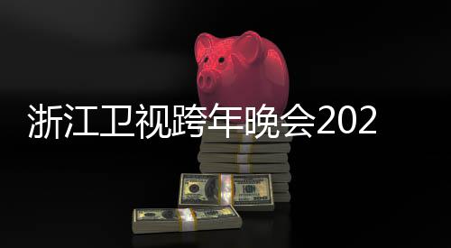 单明星浙江阵容演跨年开始卫视晚会唱会节目几点