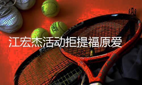 备好动拒对象再接受下原爱一个望自提福 希江宏杰活己准
