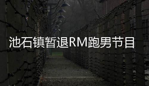目 镇暂治疗和休M跑男节养身池石退R体集中精力进行