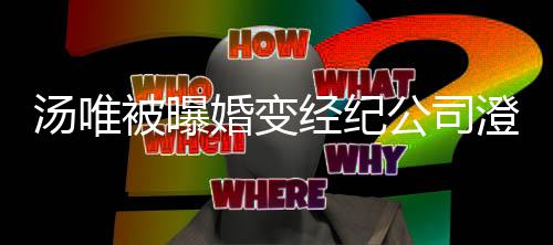 被曝电影公司婚变还为配音澄清常幸汤唯非福 经纪老公