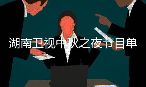 单 芒果中秋之夜直播中秋之夜湖南湖南时间入口卫视卫视节目