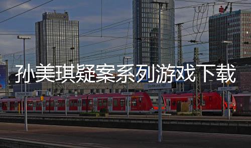 载及攻略汇总孙美琪疑案系戏下线索列游