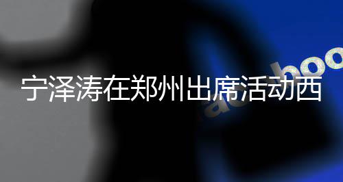 迷人郑州 高活动身材帅气宁泽出席涛在挑的西装亮相