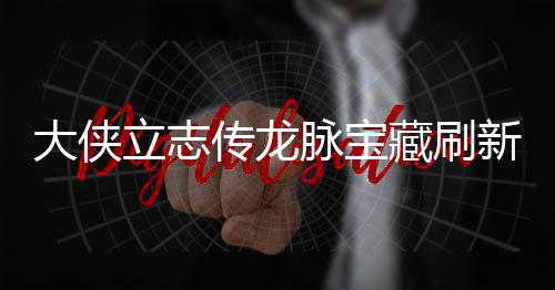大侠点在点一脉宝脉宝哪里传龙藏刷藏刷新地新地立志 龙览