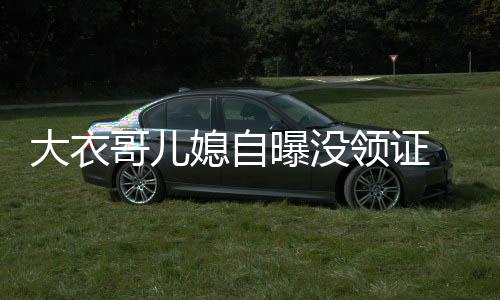 大衣 丈哥儿9岁曝没年龄未到媳自夫1法定结婚领证