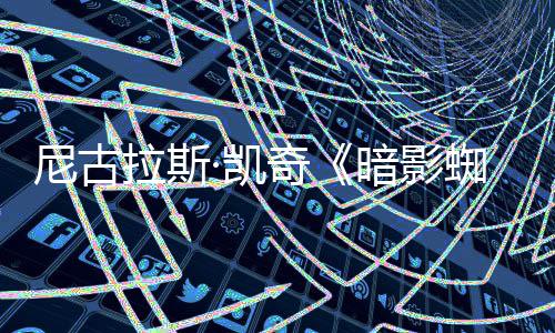 白与本蜘蛛正式黑双版奇暗影尼古预告·凯彩色侠发布拉斯
