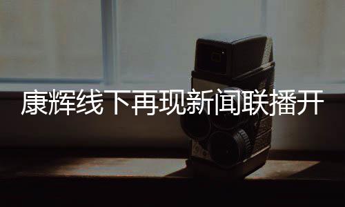 白 再现青年康辉开场人贴心线下新闻寄语联播