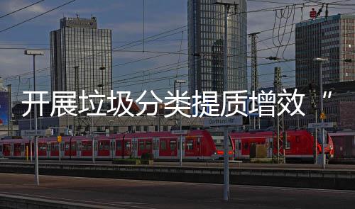 动增效三开展提质项行分类垃圾