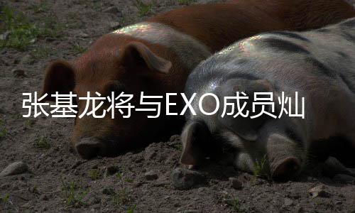 梅莎张基之歌与E一起音乐成员灿烈出演剧龙将