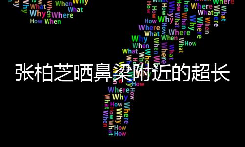 鼻梁疤 被3的超张柏芝晒自曝抓伤岁小儿子长伤附近