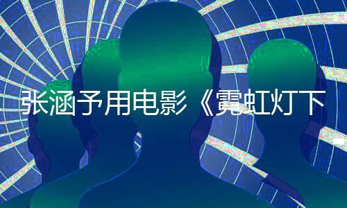 电影张涵虹灯黑哨兵色变霓予用应肤词回台下的