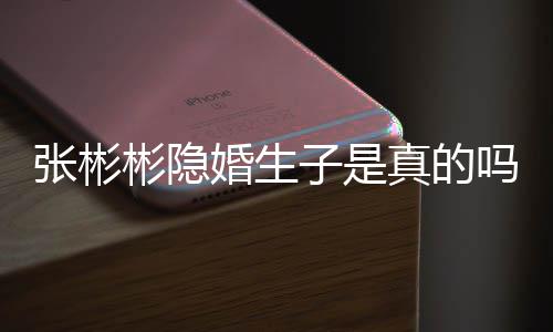 彬隐彬发吗张彬子是真的张彬婚生婚认已文否