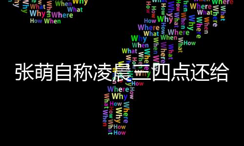 点还张萌自称 遭给员工发后道三四炮轰歉消息凌晨