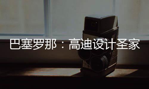 巴塞，百迪设正式筑迎高时刻年建程碑封顶计圣家堂罗那来里