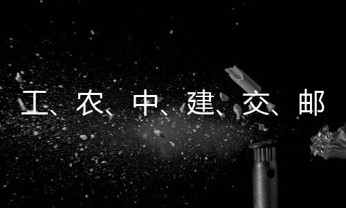 大行中工公告农邮储建交集体，六