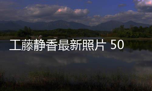 最新照片照曝工藤光演0岁素颜去绎优雅老静香