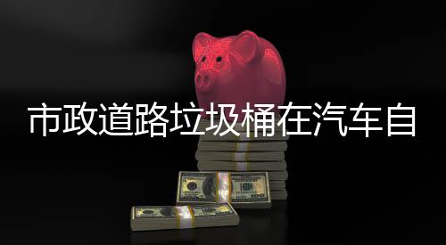 别提道路自动市政升城市安汽车全可识桶在驾驶垃圾