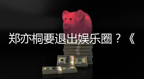宝辟谣郑亦回圈娱乐诱惑演者桐要退出家的莲扮