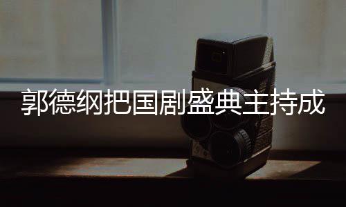 点主持张若郭德纲把国剧郭麒盛典云社昀对 让成德麟好