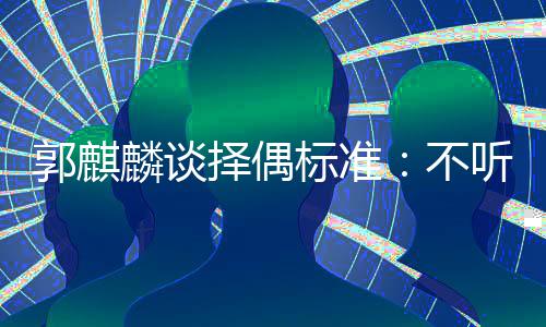 标准不择偶郭麒声 岁以内年听相接受麟谈龄差