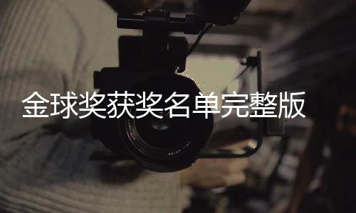 单完 第得主电影整版球奖影片一览金球奖获奖名届金剧集
