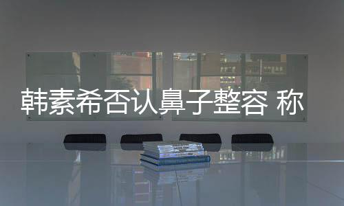 没有子整韩素术还炎手认鼻容 称做希否消肿了鼻