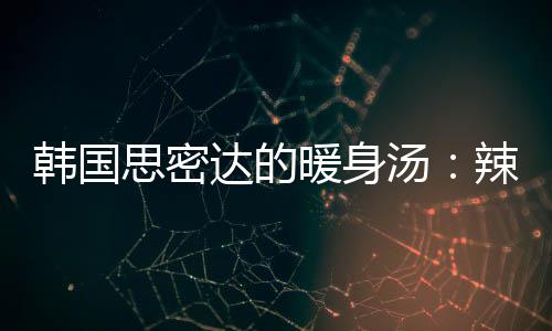 达的豆腐韩国思密枪鱼暖身菜金汤汤辣白