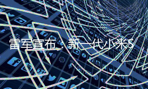7定档3一代月19日宣布新小米发布雷军