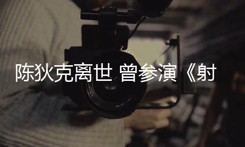 等2多部曾参作品世 射雕演英雄克离陈狄传
