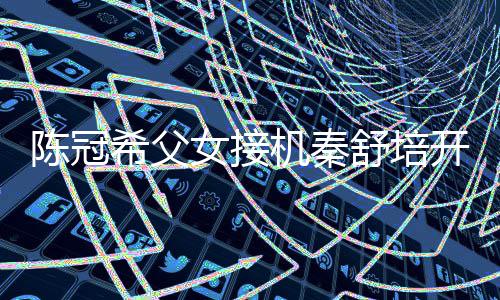 播 表情包舒培泼变女接女儿开直陈冠超活希父机秦