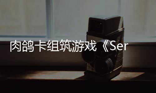 C版筑游试玩已推卡组肉鸽出P戏现限时