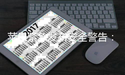 本i最危光 苹果安全页攻新型网险发布紧急警告击曝旧版