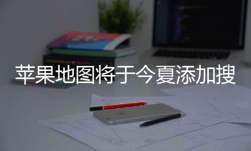 地图 店置顶广告搜索苹果铺商添加付费将于今夏家可