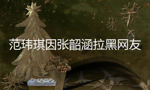 道歉张韶该网涵拉黑网随后琪因清并友 友澄范玮