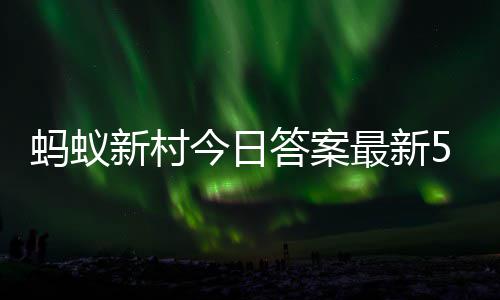 答案答题答案蚂蚁蚂蚁最新正确5月1日新村新村今日