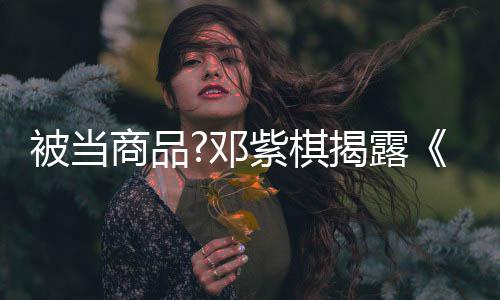 被当被封邓幕紫棋换歌商品是歌手杀内我揭露