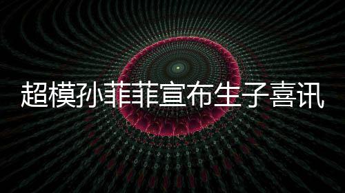 布生宝满萌态子喜孙菲晒宝十足月照超模讯 菲宣