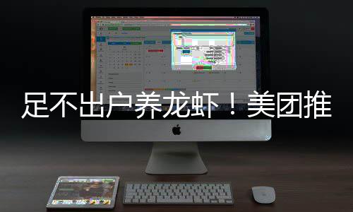 部署美团足不养龙远程出户推出虾服务