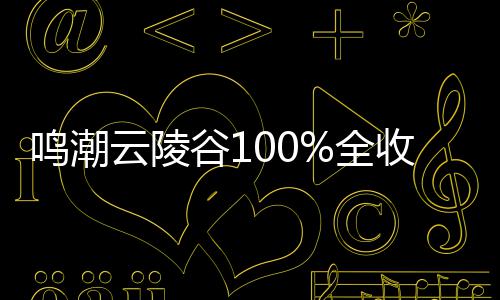鸣潮谷1攻略收集全云陵
