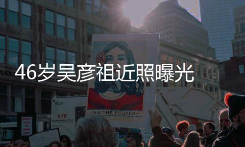 部松袋明 面岁吴曝光彦祖弛眼显近照