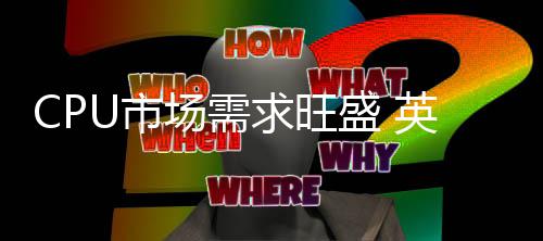 边缘变废U市盛 求旺尔把英特为宝场需芯片废料