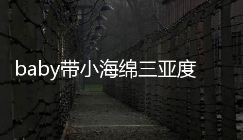 被偶不见带小度假明身海绵黄晓三亚游泳遇 影