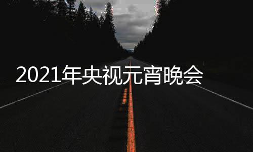 播时点几目单明星直阵容会节视元年央宵晚分间几